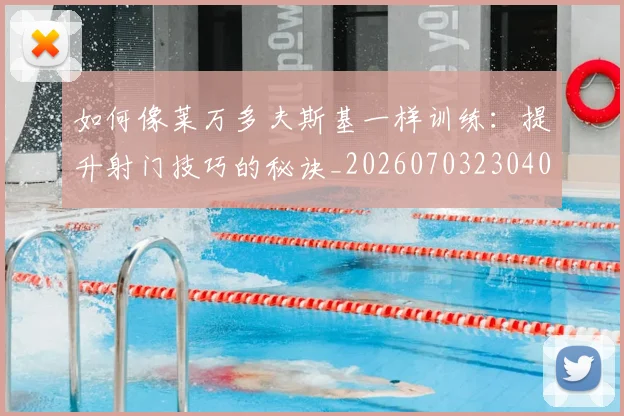 如何像莱万多夫斯基一样训练：提升射门技巧的秘诀_20260703230408_20260720181825