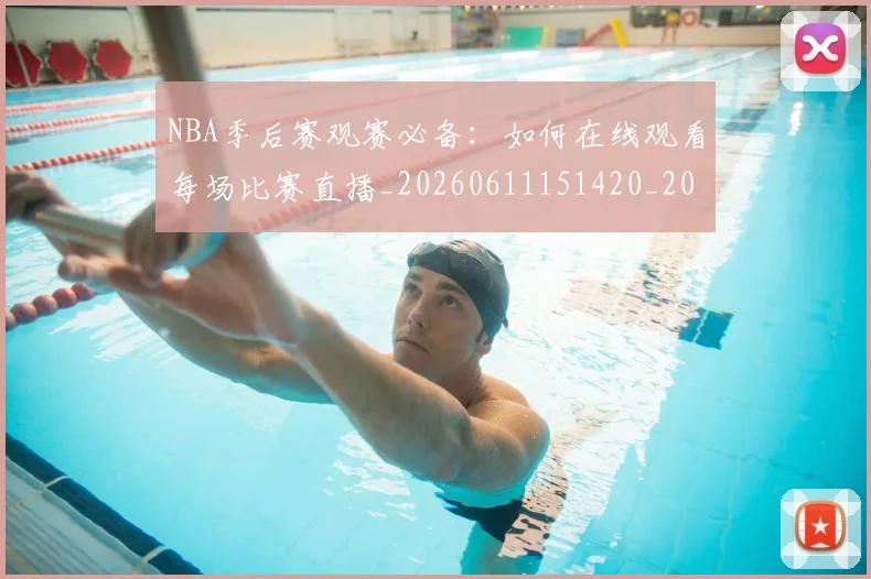 NBA季后赛观赛必备：如何在线观看每场比赛直播_20260611151420_20260702165703
