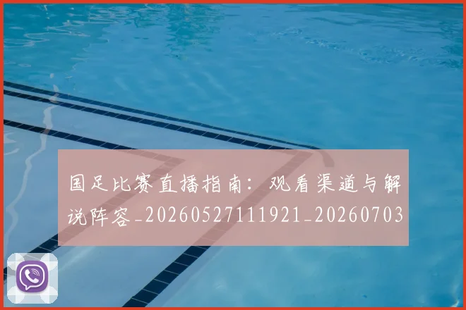 国足比赛直播指南：观看渠道与解说阵容_20260527111921_20260703224207