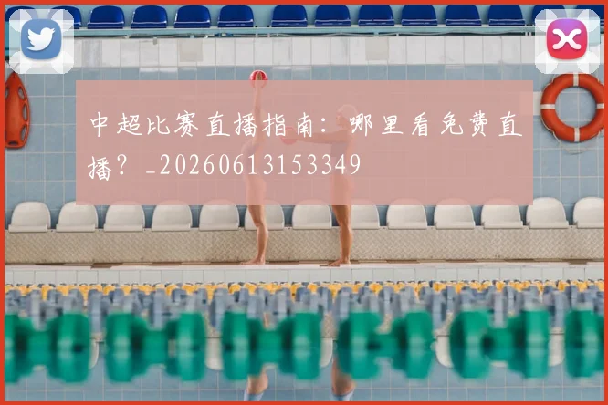 中超比赛直播指南:哪里看免费直播?_20260613153349