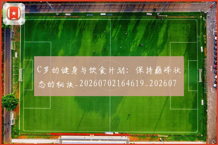 C罗的健身与饮食计划:保持巅峰状态的秘诀_20260702164619_20260712051947