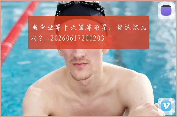 当今世界十大篮球明星,你认识几位?_20260617200203