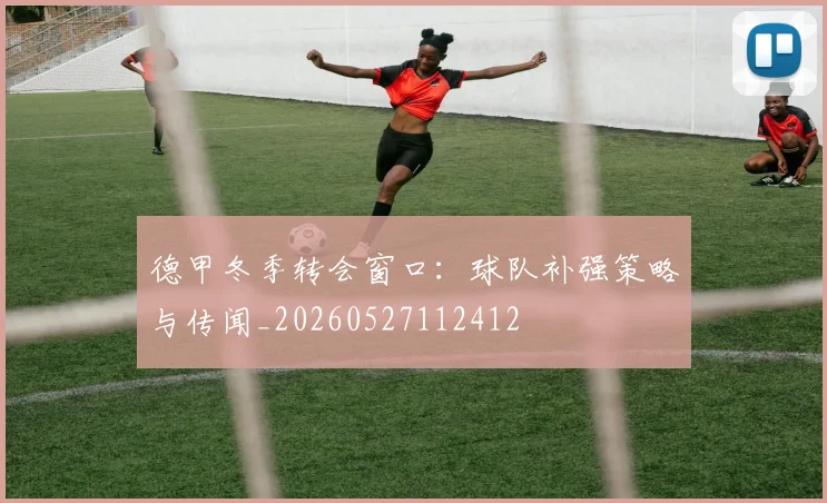 德甲冬季转会窗口：球队补强策略与传闻_20260527112412