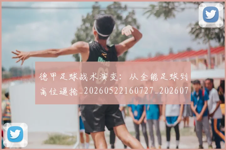 德甲足球战术演变:从全能足球到高位逼抢_20260522160727_20260722162549