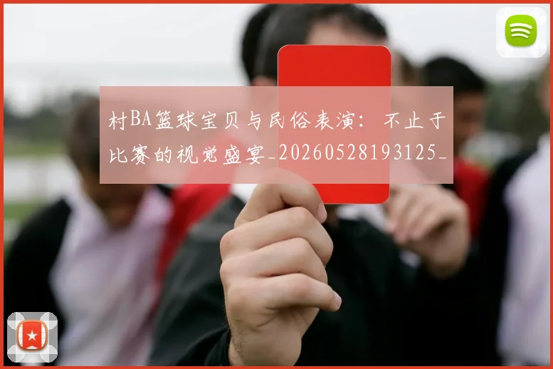 村BA篮球宝贝与民俗表演:不止于比赛的视觉盛宴_20260528193125_20260707022217
