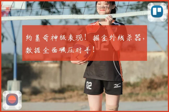 约基奇神级表现！掘金外线杀器，数据全面碾压对手！