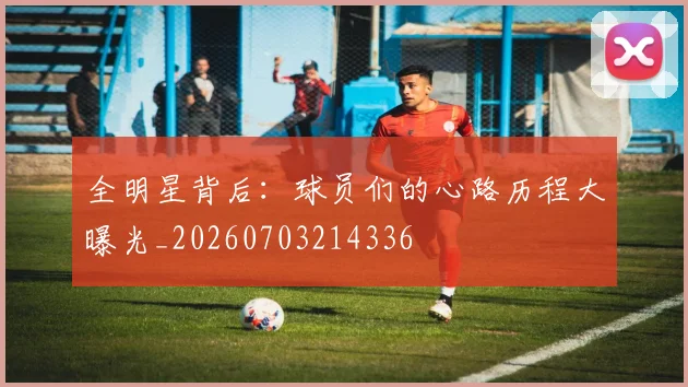 全明星背后:球员们的心路历程大曝光_20260703214336