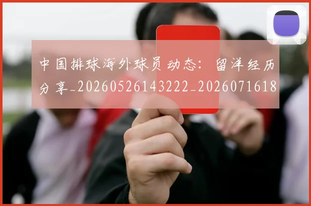 中国排球海外球员动态:留洋经历分享_20260526143222_20260716182227