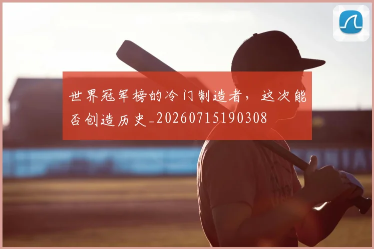 世界冠军榜的冷门制造者，这次能否创造历史_20260715190308