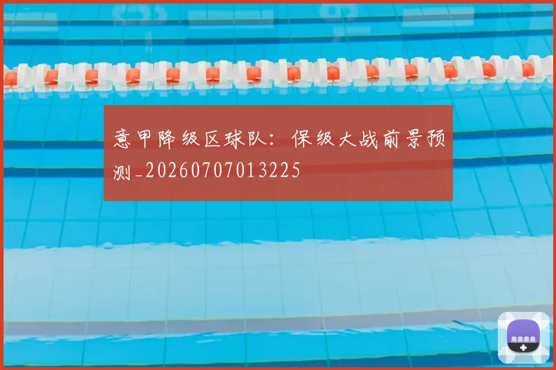 意甲降级区球队：保级大战前景预测_20260707013225