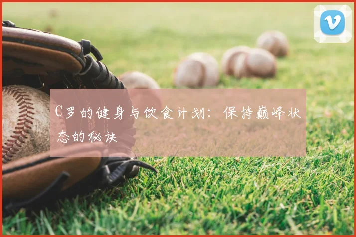 C罗的健身与饮食计划：保持巅峰状态的秘诀