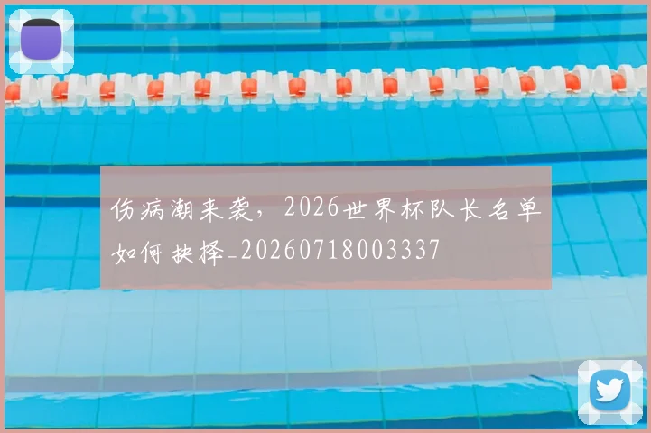 伤病潮来袭，2026世界杯队长名单如何抉择_20260718003337