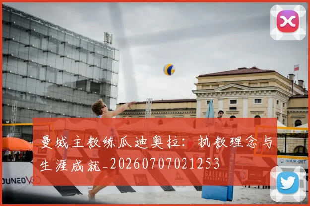 曼城主教练瓜迪奥拉：执教理念与生涯成就_20260707021253