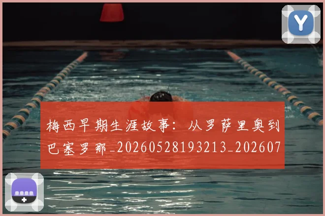 梅西早期生涯故事：从罗萨里奥到巴塞罗那_20260528193213_20260707144600