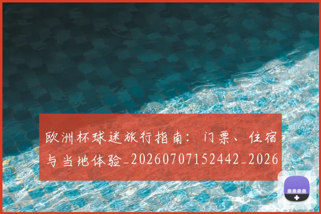 欧洲杯球迷旅行指南：门票、住宿与当地体验_20260707152442_20260801170105