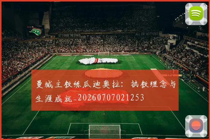曼城主教练瓜迪奥拉:执教理念与生涯成就_20260707021253