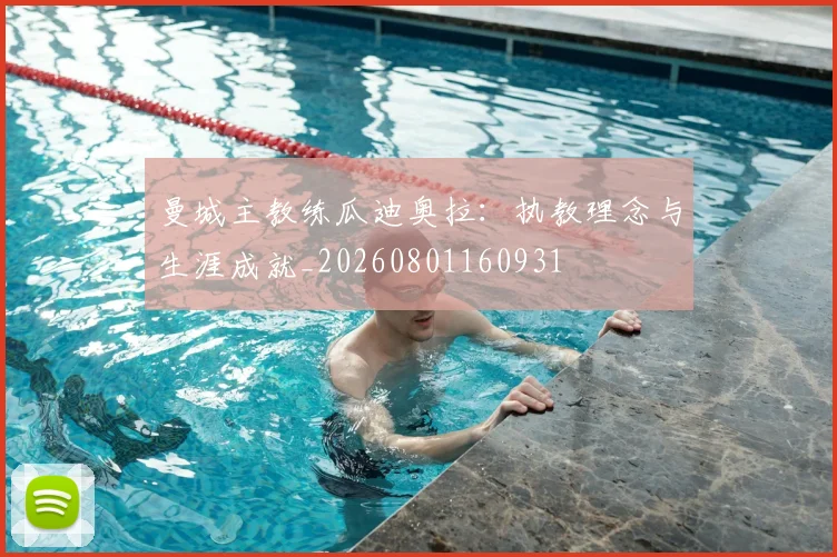 曼城主教练瓜迪奥拉：执教理念与生涯成就_20260801160931