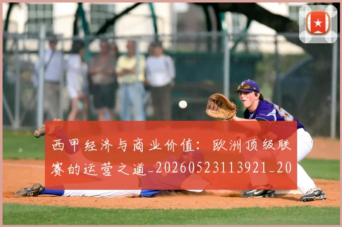 西甲经济与商业价值:欧洲顶级联赛的运营之道_20260523113921_20260710012611