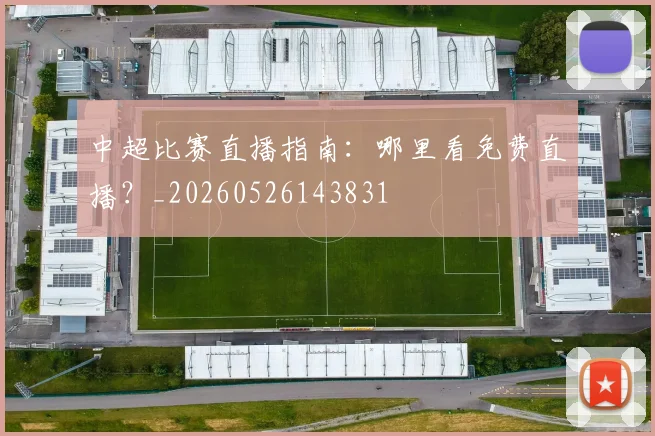 中超比赛直播指南:哪里看免费直播?_20260526143831