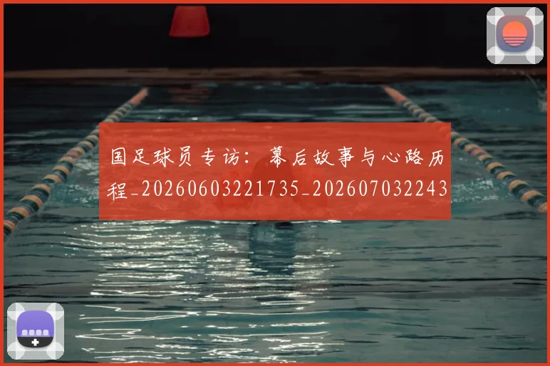 国足球员专访:幕后故事与心路历程_20260603221735_20260703224301_20260719165044