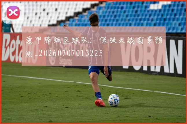 意甲降级区球队:保级大战前景预测_20260707013225