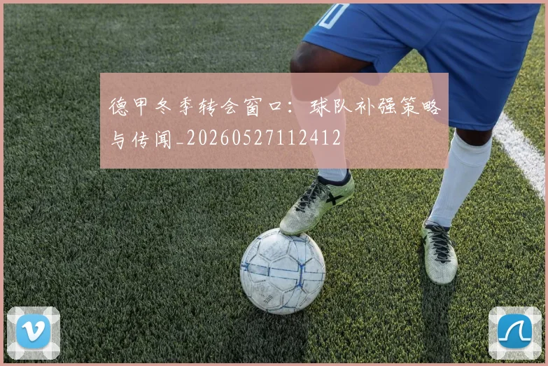 德甲冬季转会窗口：球队补强策略与传闻_20260527112412