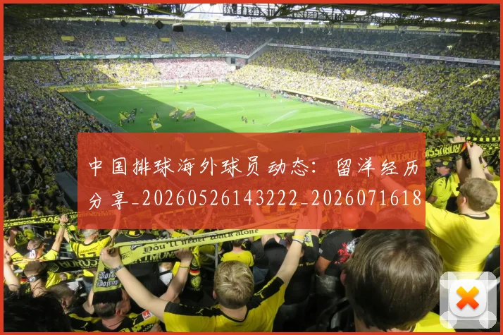 中国排球海外球员动态：留洋经历分享_20260526143222_20260716182227