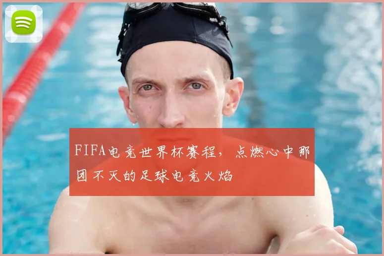 FIFA电竞世界杯赛程，点燃心中那团不灭的足球电竞火焰