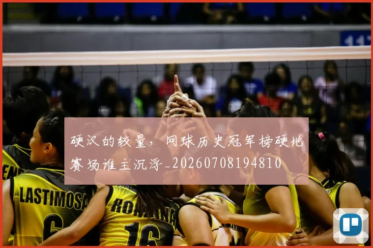 硬汉的较量，网球历史冠军榜硬地赛场谁主沉浮_20260708194810