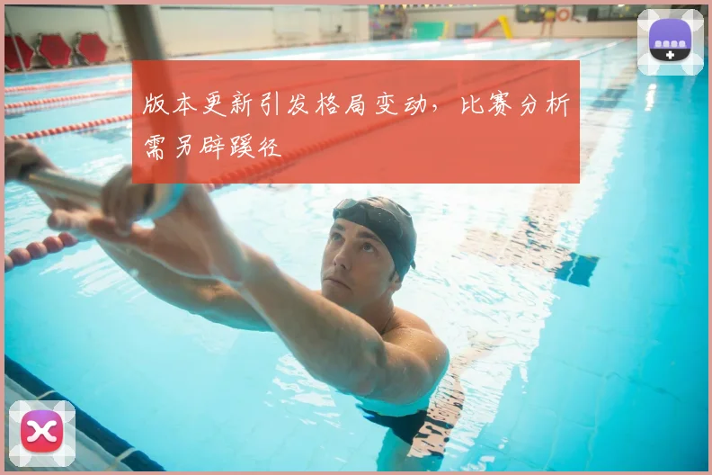 版本更新引发格局变动，比赛分析需另辟蹊径