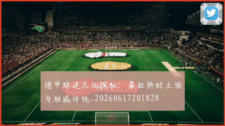 德甲球迷文化探秘：最狂热的主场与助威传统_20260617201828