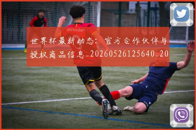 世界杯最新动态：官方合作伙伴与授权商品信息_20260526125640_20260702174048