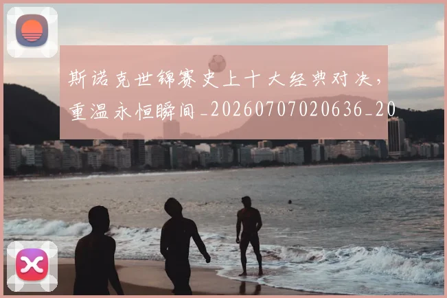 斯诺克世锦赛史上十大经典对决，重温永恒瞬间_20260707020636_20260801160352