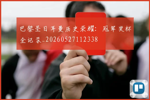 巴黎圣日耳曼历史荣耀:冠军奖杯全记录_20260527112338