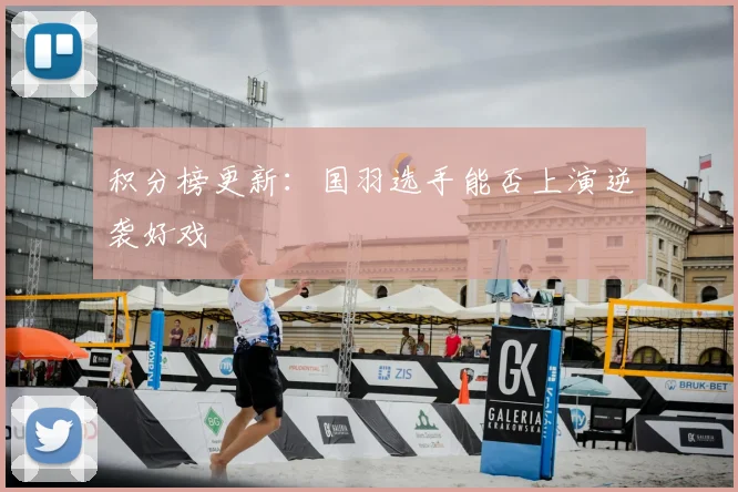 积分榜更新：国羽选手能否上演逆袭好戏