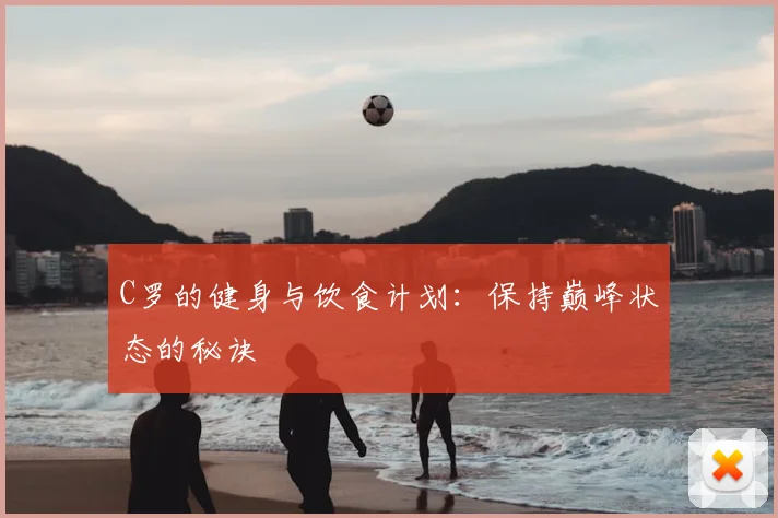 C罗的健身与饮食计划:保持巅峰状态的秘诀