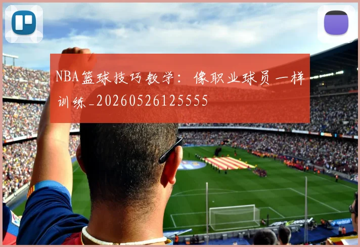 NBA篮球技巧教学：像职业球员一样训练_20260526125555