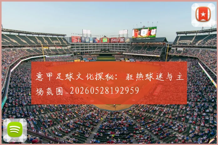 意甲足球文化探秘:狂热球迷与主场氛围_20260528192959